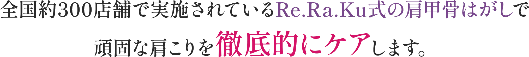 全国約300店舗で実施されているRe.Ra.Ku式の肩甲骨はがしで頑固な肩こりを徹底的にケアします。