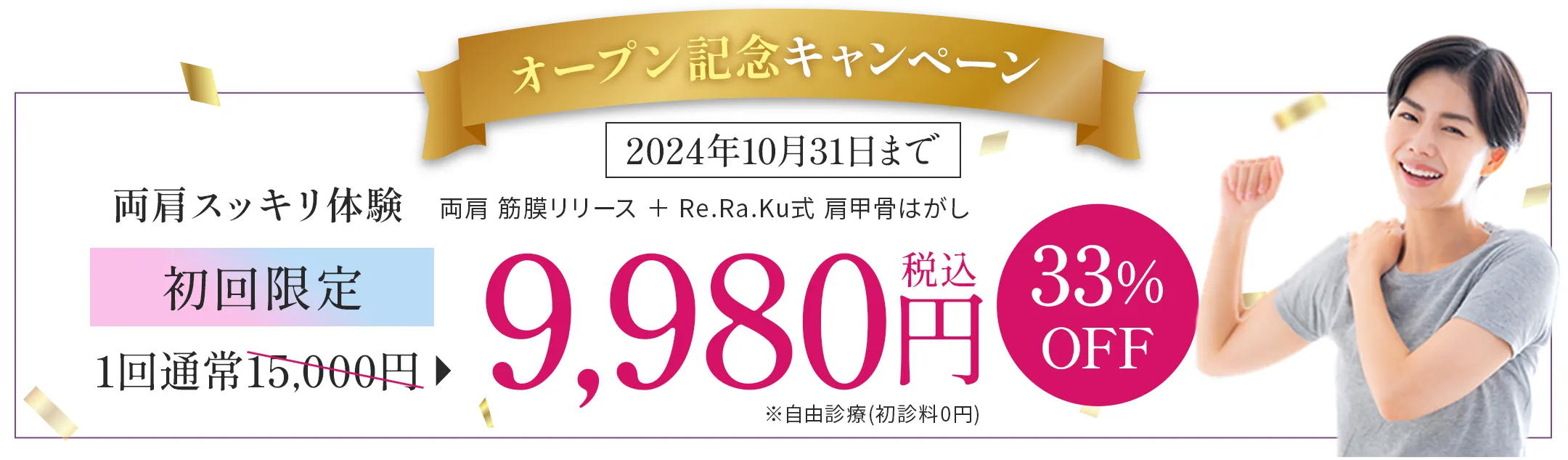 オープン記念キャンペーン 両肩スッキリプラン 初回限定1回通常15,000円が9,980円（税込）33%OFF ※自由診療（初診料0円）