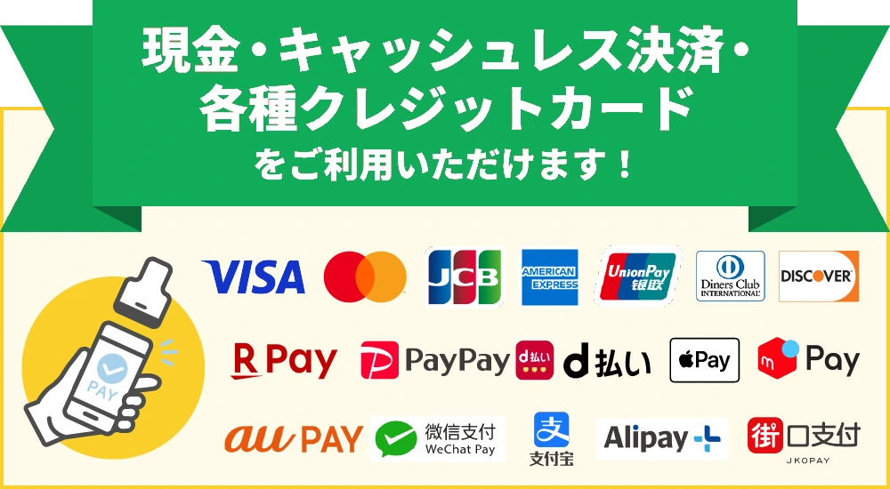 現金・キャッシュレス決済・各種クレジットカードをご利用いただけます（VISA、Mastercard、JCB、AMERICAN EXPRESS、UnionPay 銀聯、Diners Club、DISCOVER、楽天ペイ、PayPay、d払い、Apple Pay、メルペイ、au PAY、WeChat Pay、支付宝、Alipay+、街口支付）